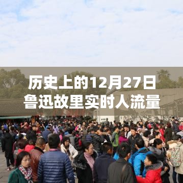 鲁迅故里历史人流量实时数据，揭秘十二月二十七日人流高峰