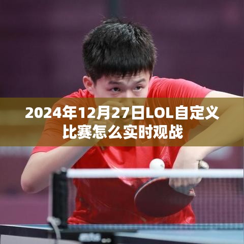 LOL自定义比赛实时观战指南,2024年12月27日观赛教程