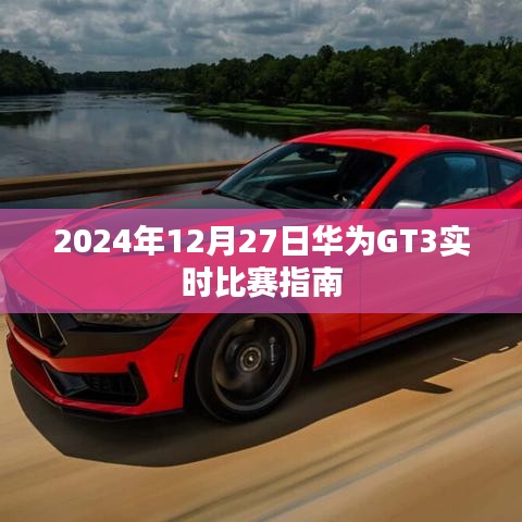 华为GT3实时比赛指南,2024年比赛日程全解析