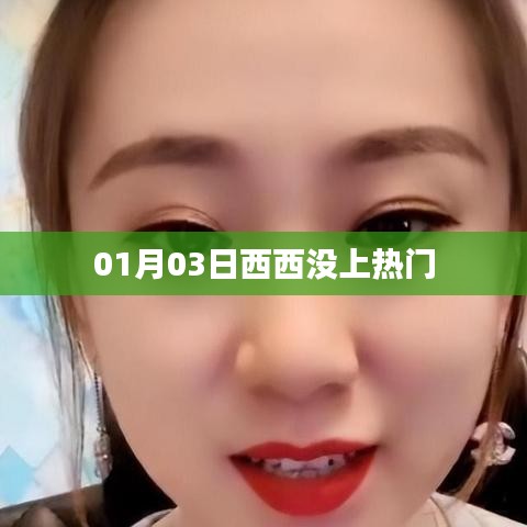 西西未登热门榜单,揭秘原因与动态