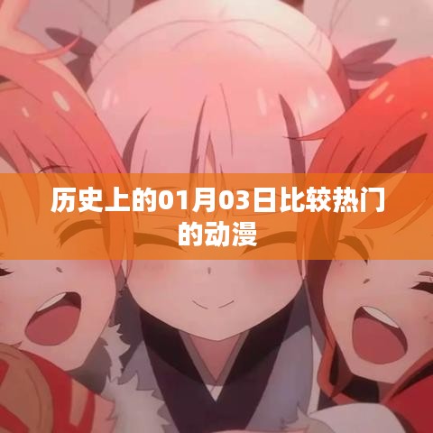 热门动漫，历史上的那些日子——一月三日回顾