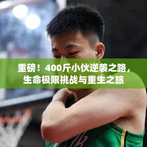 重磅!400斤小伙逆袭之路,生命极限挑战与重生之旅