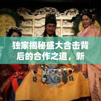 独家揭秘盛大合击背后的合作之道,新时代合作策略大揭秘!