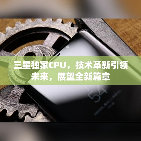 三星独家CPU，技术革新引领未来，展望全新篇章