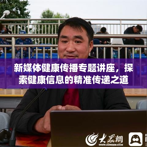 新媒体健康传播专题讲座，探索健康信息的精准传递之道