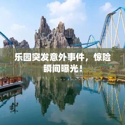 乐园突发意外事件,惊险瞬间曝光!