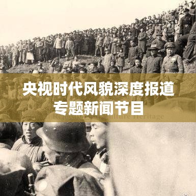 央视时代风貌深度报道专题新闻节目