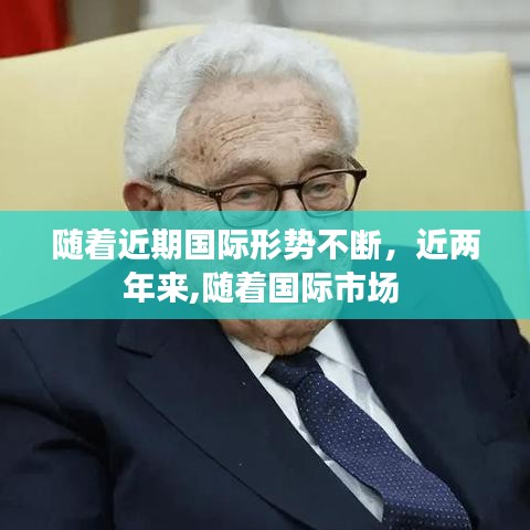 随着近期国际形势不断,近两年来,随着国际市场