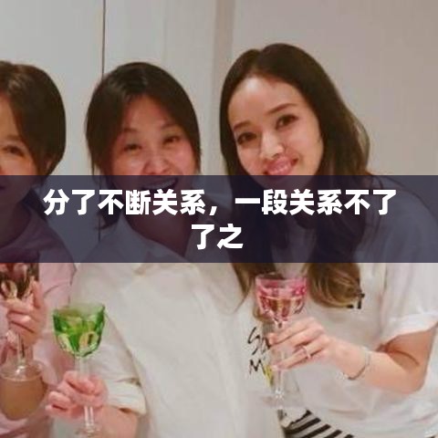 分了不断关系，一段关系不了了之 