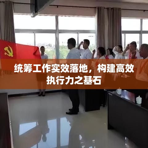 统筹工作实效落地，构建高效执行力之基石