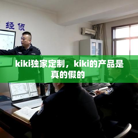 kiki独家定制,kiki的产品是真的假的