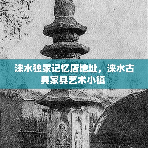 涞水独家记忆店地址，涞水古典家具艺术小镇 