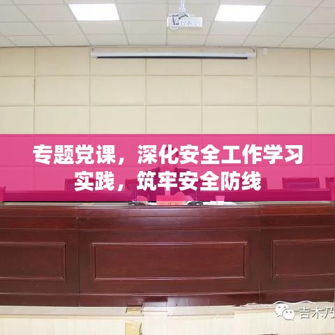 专题党课，深化安全工作学习实践，筑牢安全防线