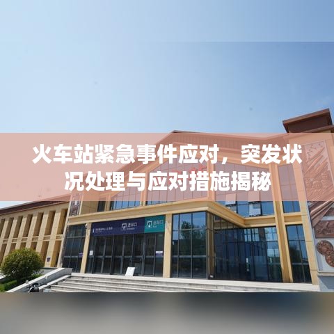 火车站紧急事件应对,突发状况处理与应对措施揭秘