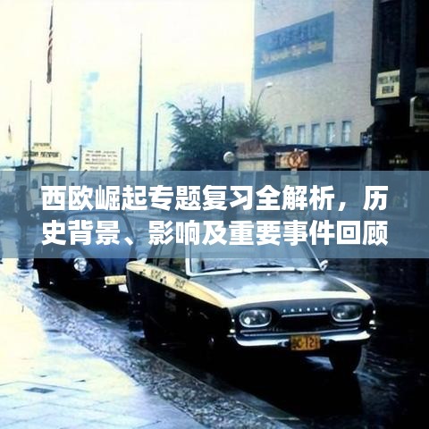 西欧崛起专题复习全解析，历史背景、影响及重要事件回顾