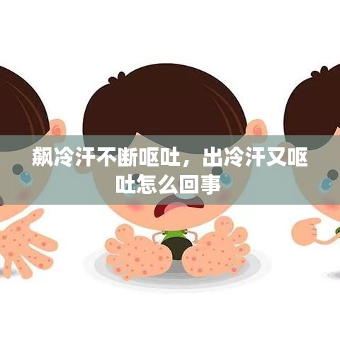 飙冷汗不断呕吐，出冷汗又呕吐怎么回事 