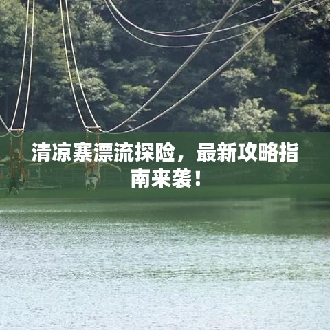 清凉寨漂流探险，最新攻略指南来袭！