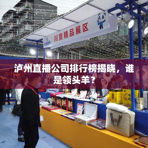 泸州直播公司排行榜揭晓，谁是领头羊？