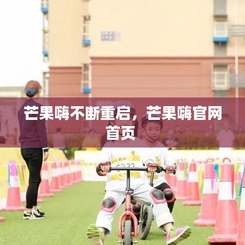 芒果嗨不断重启,芒果嗨官网首页