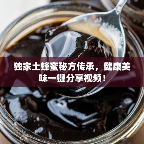 独家土蜂蜜秘方传承，健康美味一键分享视频！