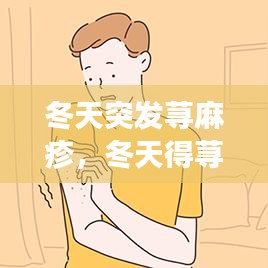 冬天突发荨麻疹,冬天得荨麻疹和啥有关系