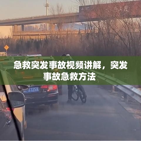 急救突发事故视频讲解,突发事故急救方法