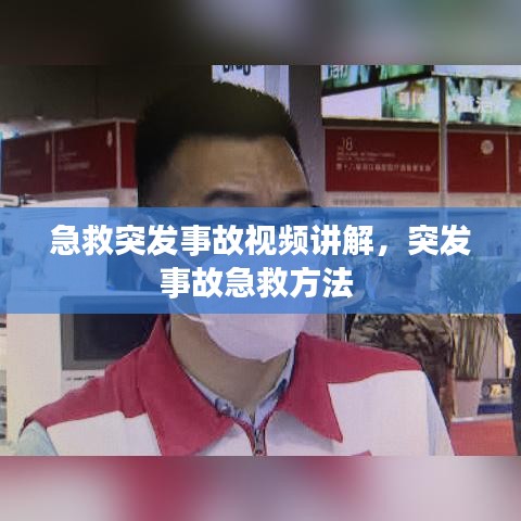 急救突发事故视频讲解,突发事故急救方法