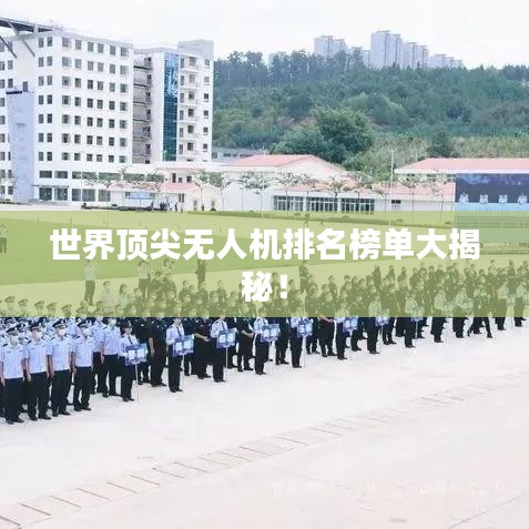 世界顶尖无人机排名榜单大揭秘！