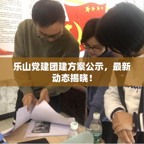 乐山党建团建方案公示，最新动态揭晓！