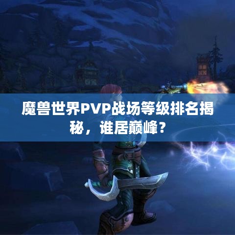 魔兽世界PVP战场等级排名揭秘，谁居巅峰？