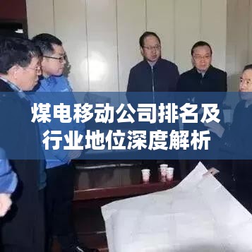 煤电移动公司排名及行业地位深度解析
