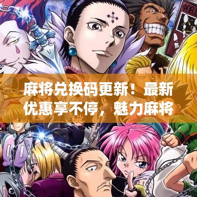 麻将兑换码更新！最新优惠享不停，魅力麻将等你体验！