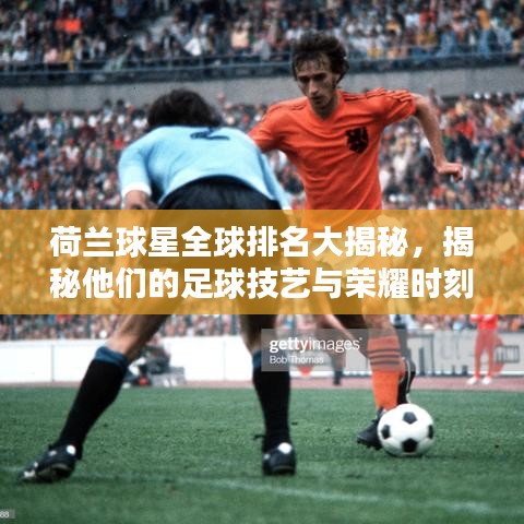 荷兰球星全球排名大揭秘，揭秘他们的足球技艺与荣耀时刻