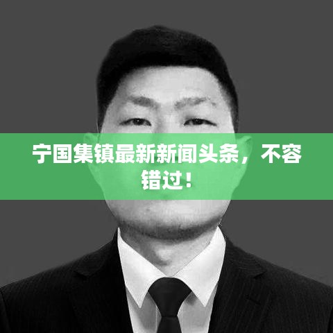 宁国集镇最新新闻头条,不容错过!