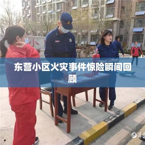 东营小区火灾事件惊险瞬间回顾