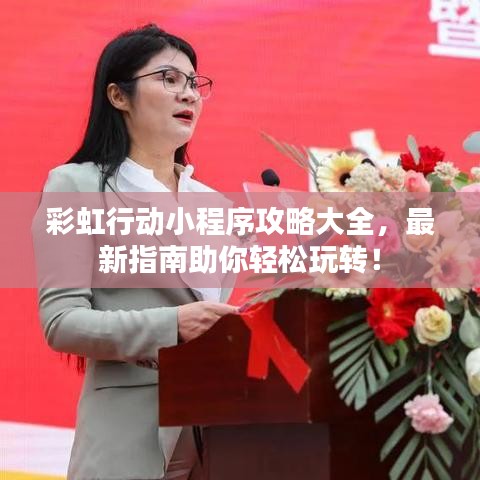 彩虹行动小程序攻略大全，最新指南助你轻松玩转！