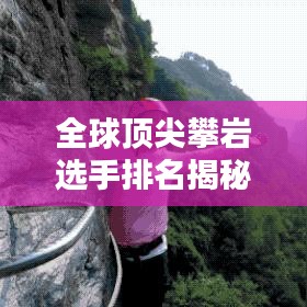 全球顶尖攀岩选手排名揭秘，探寻极限之巅的足迹