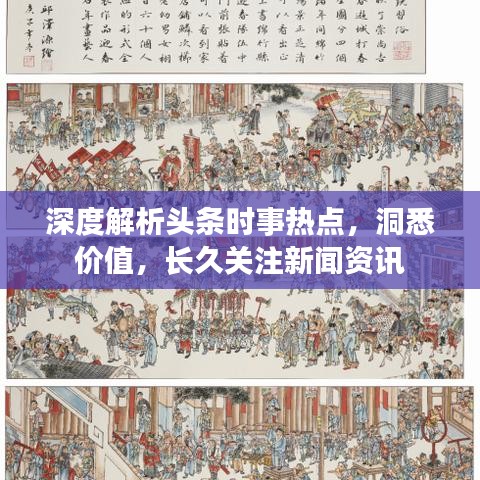 深度解析头条时事热点，洞悉价值，长久关注新闻资讯