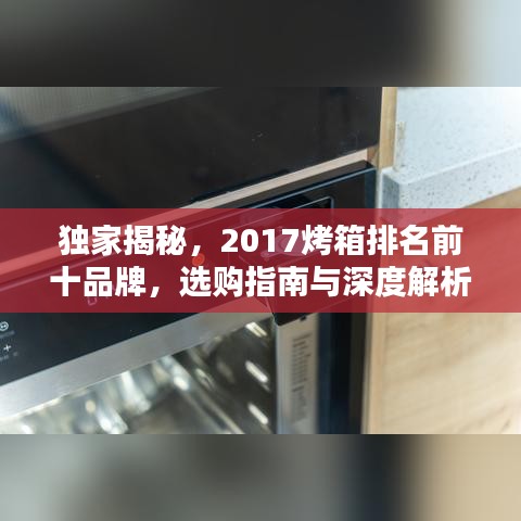 独家揭秘，2017烤箱排名前十品牌，选购指南与深度解析