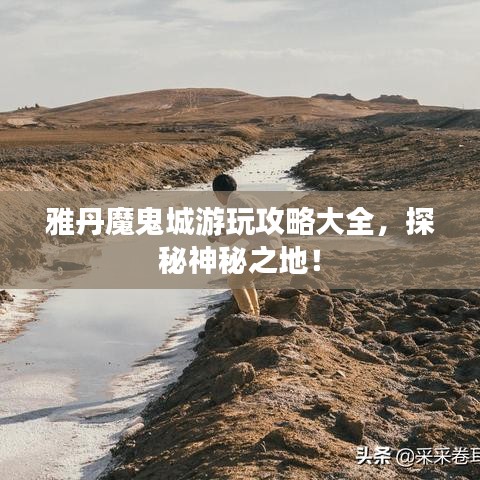 雅丹魔鬼城游玩攻略大全，探秘神秘之地！