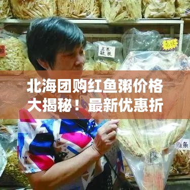 北海团购红鱼粥价格大揭秘！最新优惠折扣一网打尽