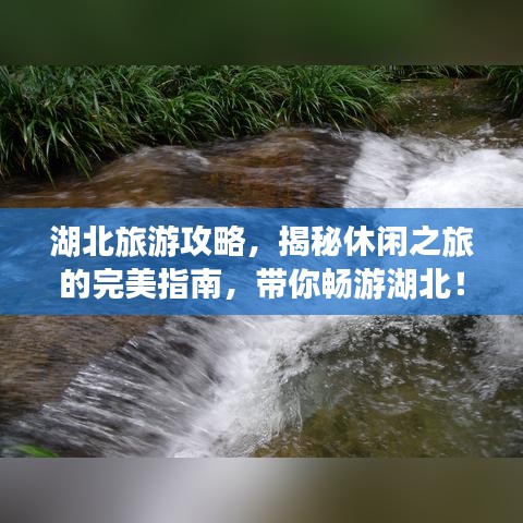 湖北旅游攻略，揭秘休闲之旅的完美指南，带你畅游湖北！