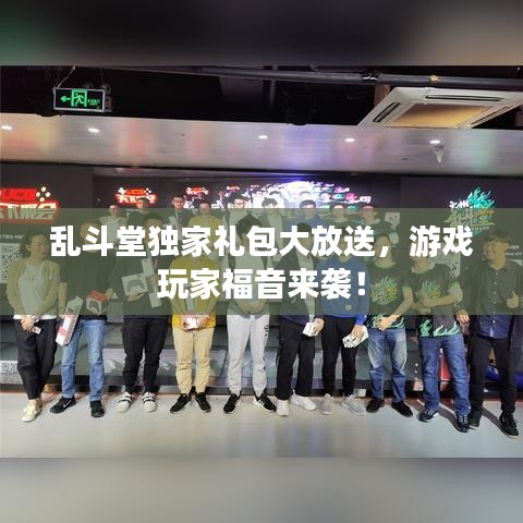 乱斗堂独家礼包大放送，游戏玩家福音来袭！
