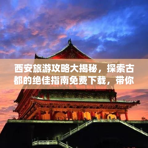 西安旅游攻略大揭秘,探索古都的绝佳指南免费下载,带你领略古都魅力!