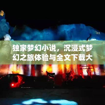 独家梦幻小说，沉浸式梦幻之旅体验与全文下载大放送
