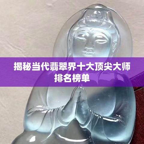揭秘当代翡翠界十大顶尖大师排名榜单