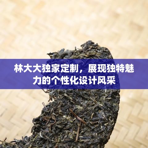 林大大独家定制，展现独特魅力的个性化设计风采