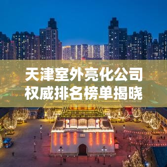 天津室外亮化公司权威排名榜单揭晓!