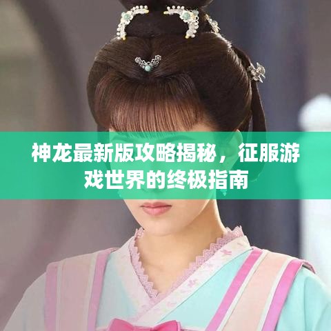 神龙最新版攻略揭秘,征服游戏世界的终极指南