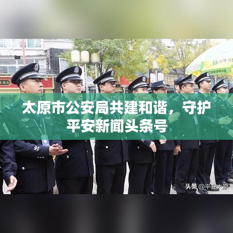 太原市公安局共建和谐,守护平安新闻头条号